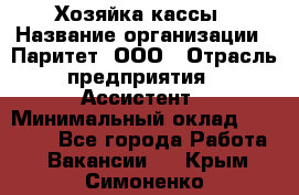 Хозяйка кассы › Название организации ­ Паритет, ООО › Отрасль предприятия ­ Ассистент › Минимальный оклад ­ 27 000 - Все города Работа » Вакансии   . Крым,Симоненко